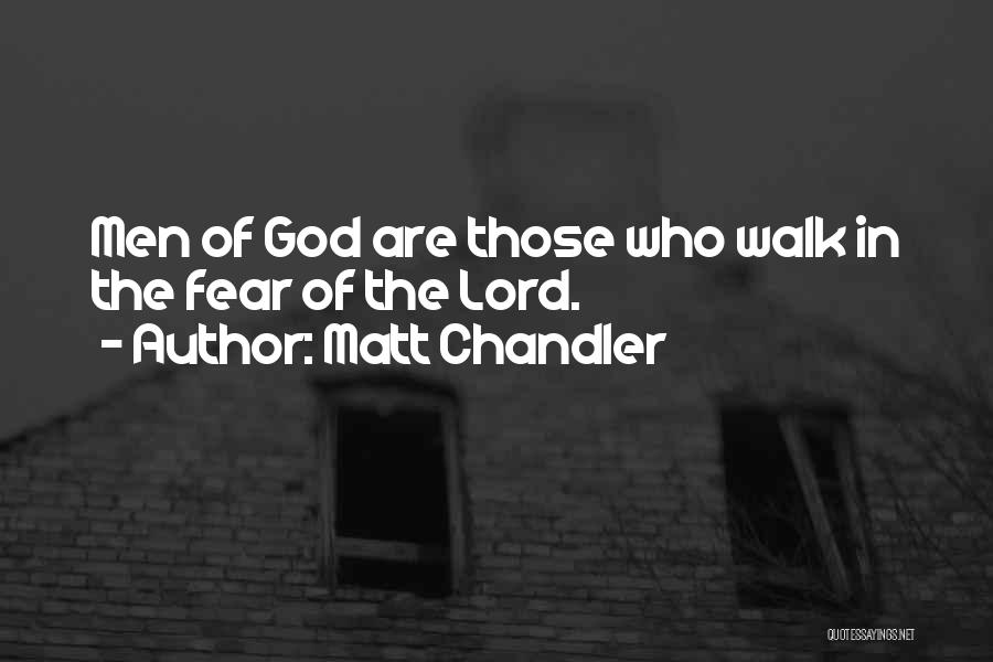 Matt Chandler Quotes: Men Of God Are Those Who Walk In The Fear Of The Lord.