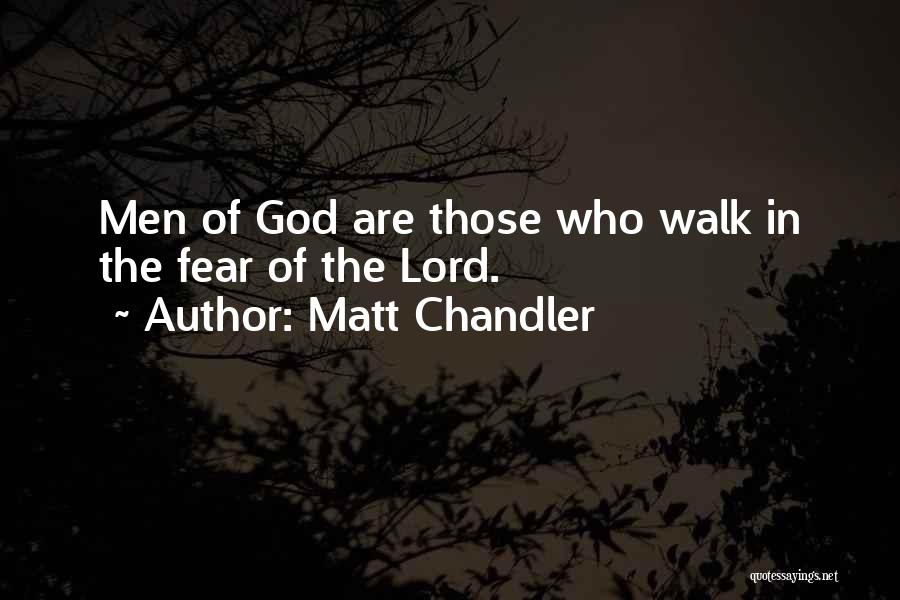 Matt Chandler Quotes: Men Of God Are Those Who Walk In The Fear Of The Lord.