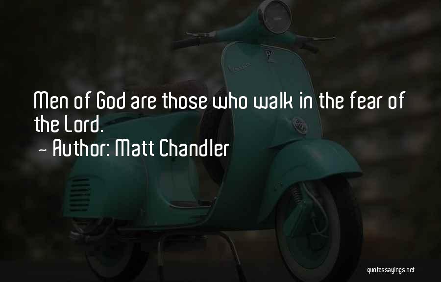 Matt Chandler Quotes: Men Of God Are Those Who Walk In The Fear Of The Lord.