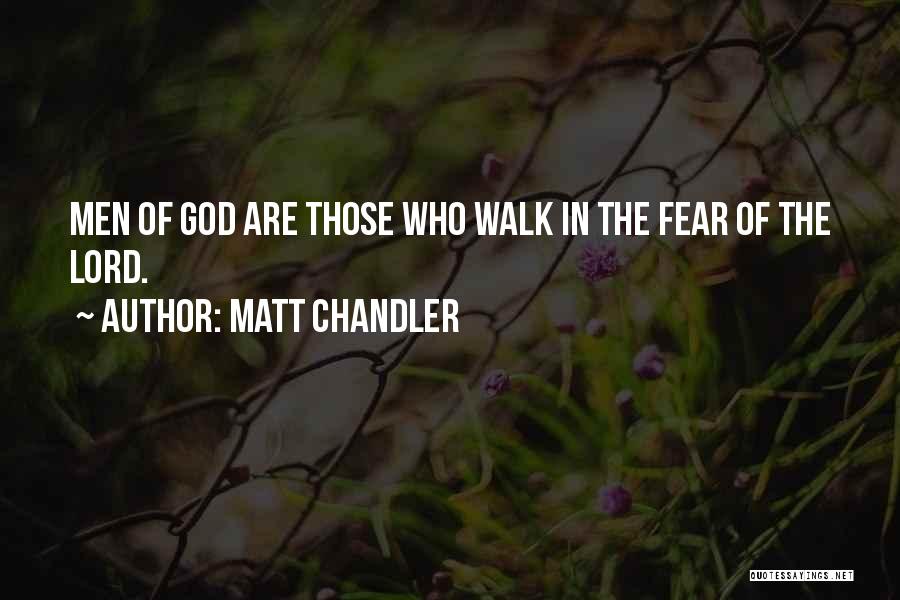 Matt Chandler Quotes: Men Of God Are Those Who Walk In The Fear Of The Lord.