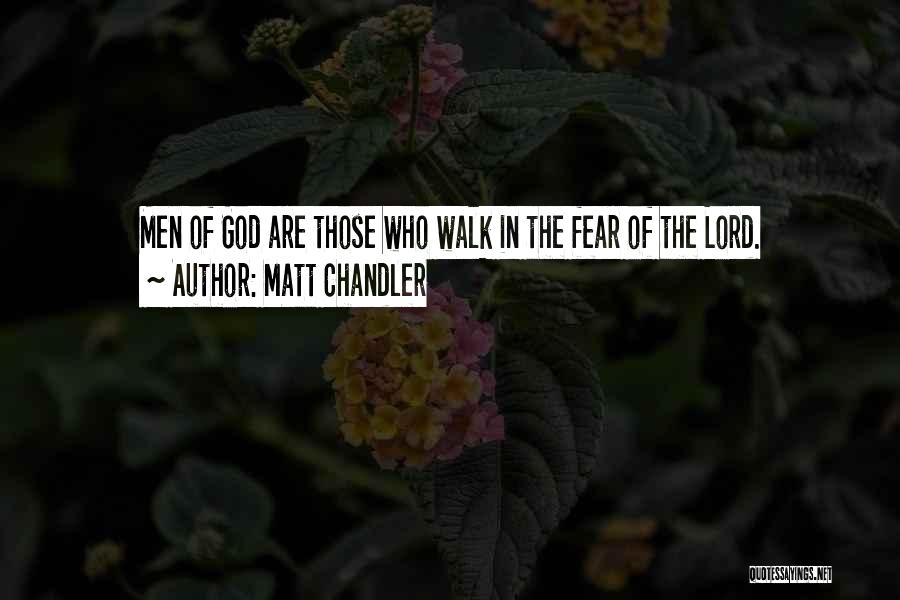 Matt Chandler Quotes: Men Of God Are Those Who Walk In The Fear Of The Lord.