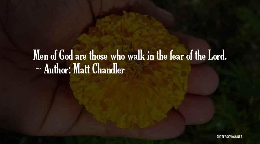 Matt Chandler Quotes: Men Of God Are Those Who Walk In The Fear Of The Lord.