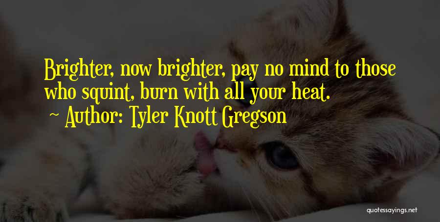 Tyler Knott Gregson Quotes: Brighter, Now Brighter, Pay No Mind To Those Who Squint, Burn With All Your Heat.