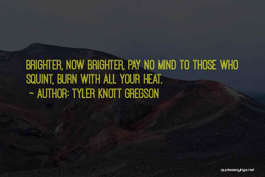 Tyler Knott Gregson Quotes: Brighter, Now Brighter, Pay No Mind To Those Who Squint, Burn With All Your Heat.