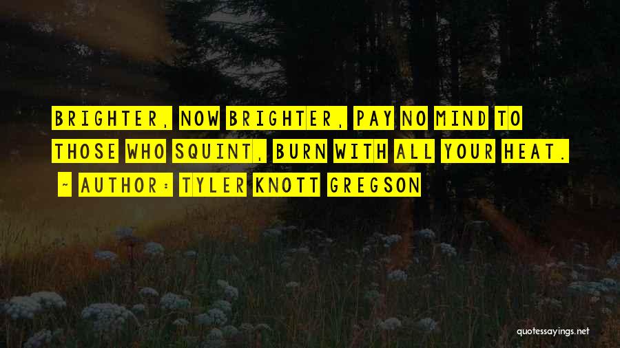 Tyler Knott Gregson Quotes: Brighter, Now Brighter, Pay No Mind To Those Who Squint, Burn With All Your Heat.