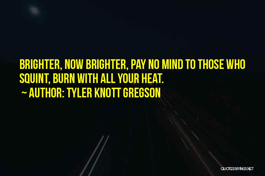Tyler Knott Gregson Quotes: Brighter, Now Brighter, Pay No Mind To Those Who Squint, Burn With All Your Heat.