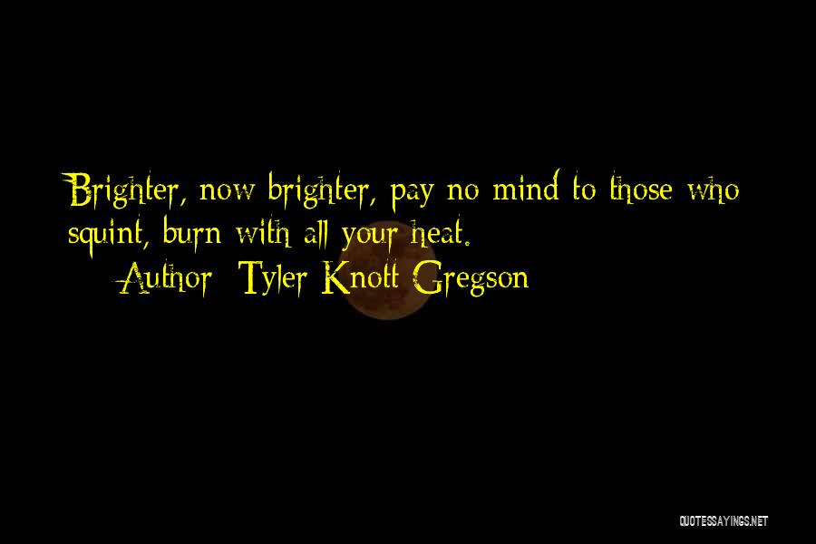 Tyler Knott Gregson Quotes: Brighter, Now Brighter, Pay No Mind To Those Who Squint, Burn With All Your Heat.