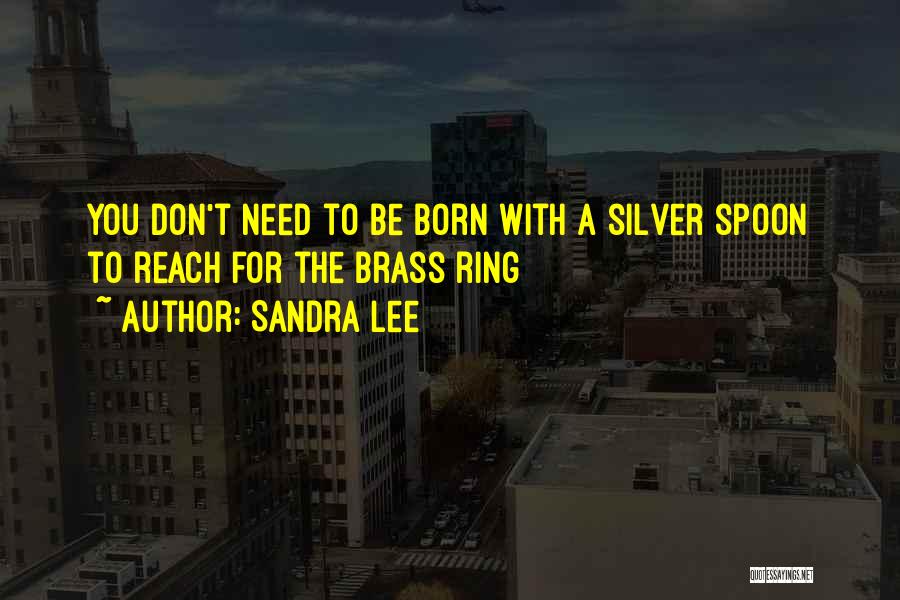 Sandra Lee Quotes: You Don't Need To Be Born With A Silver Spoon To Reach For The Brass Ring