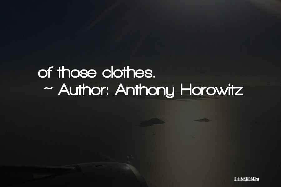 Anthony Horowitz Quotes: Of Those Clothes.