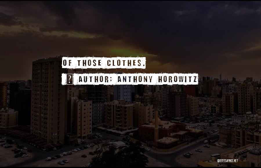 Anthony Horowitz Quotes: Of Those Clothes.