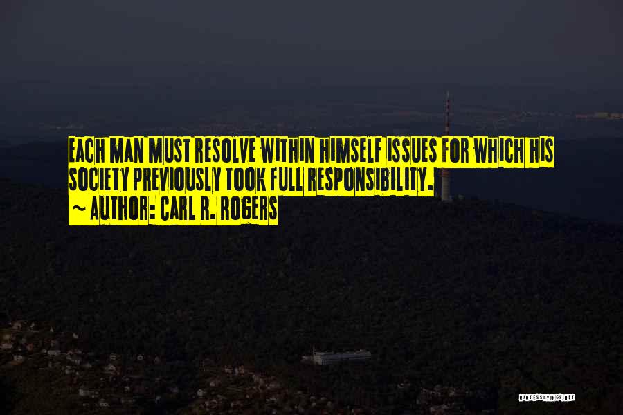 Carl R. Rogers Quotes: Each Man Must Resolve Within Himself Issues For Which His Society Previously Took Full Responsibility.