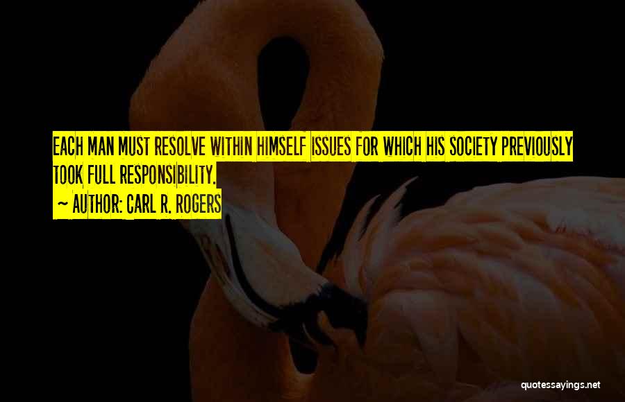 Carl R. Rogers Quotes: Each Man Must Resolve Within Himself Issues For Which His Society Previously Took Full Responsibility.