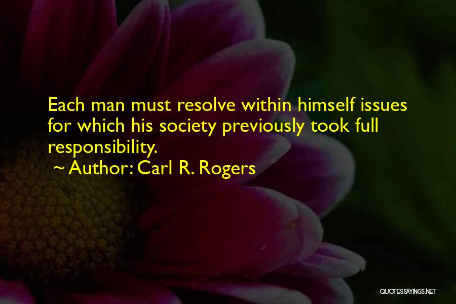 Carl R. Rogers Quotes: Each Man Must Resolve Within Himself Issues For Which His Society Previously Took Full Responsibility.