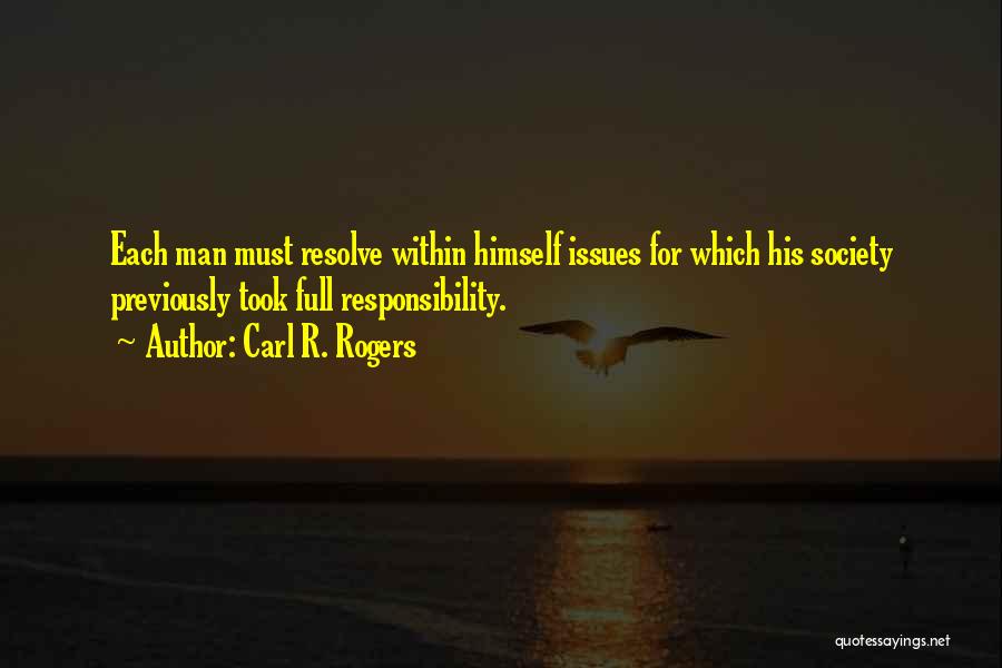 Carl R. Rogers Quotes: Each Man Must Resolve Within Himself Issues For Which His Society Previously Took Full Responsibility.