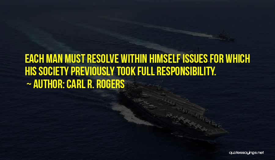 Carl R. Rogers Quotes: Each Man Must Resolve Within Himself Issues For Which His Society Previously Took Full Responsibility.