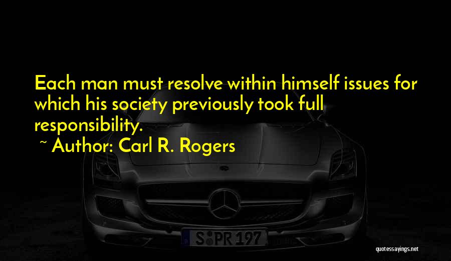 Carl R. Rogers Quotes: Each Man Must Resolve Within Himself Issues For Which His Society Previously Took Full Responsibility.