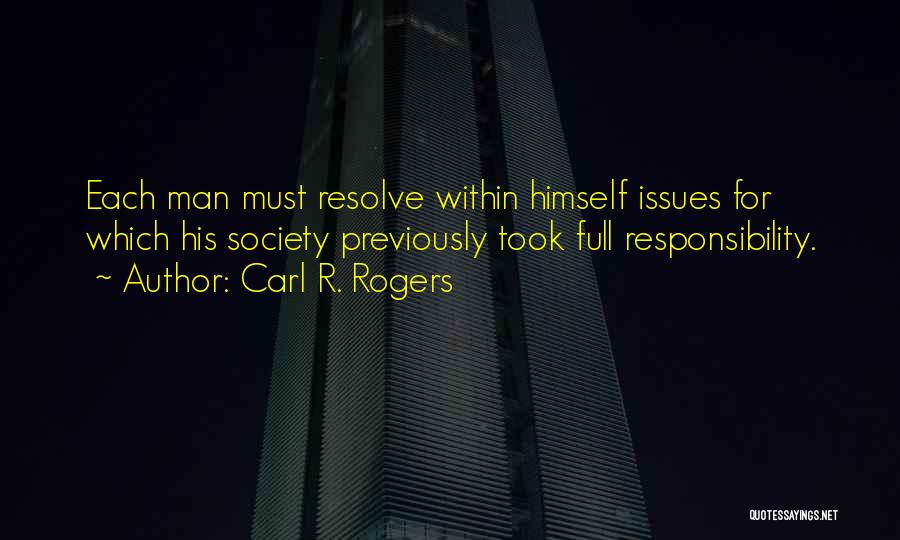 Carl R. Rogers Quotes: Each Man Must Resolve Within Himself Issues For Which His Society Previously Took Full Responsibility.