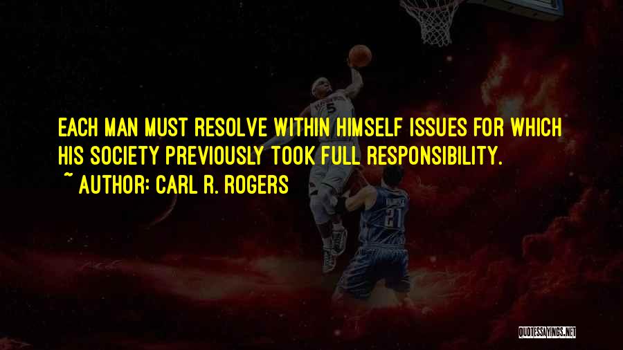 Carl R. Rogers Quotes: Each Man Must Resolve Within Himself Issues For Which His Society Previously Took Full Responsibility.