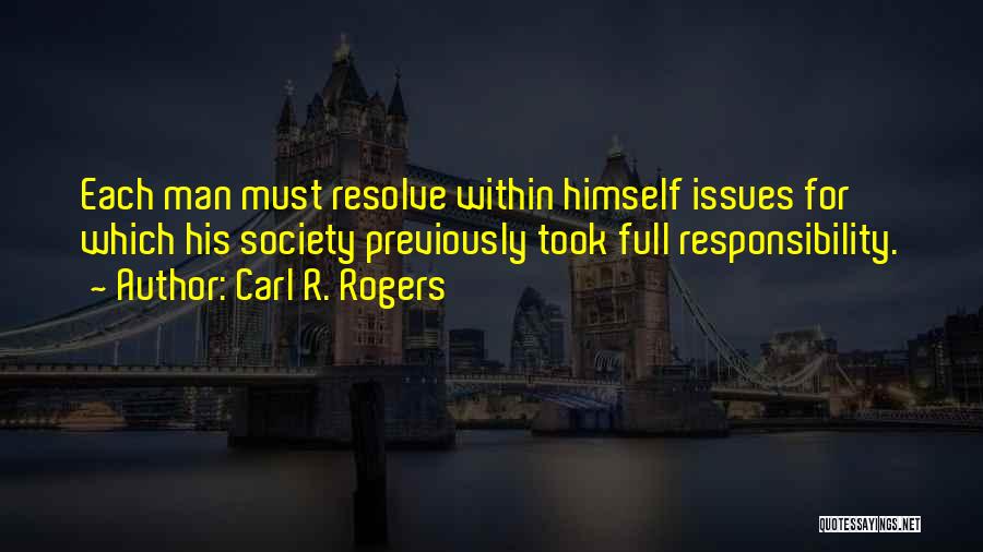 Carl R. Rogers Quotes: Each Man Must Resolve Within Himself Issues For Which His Society Previously Took Full Responsibility.