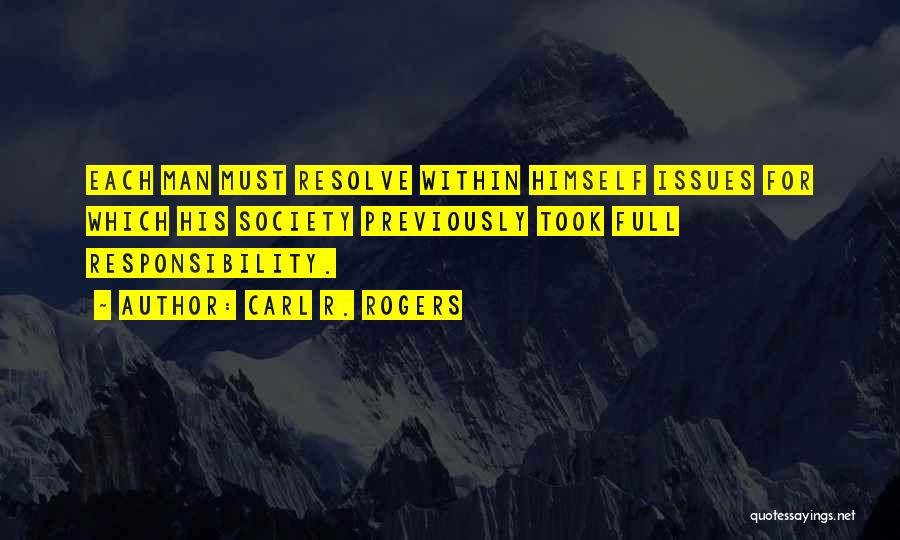 Carl R. Rogers Quotes: Each Man Must Resolve Within Himself Issues For Which His Society Previously Took Full Responsibility.