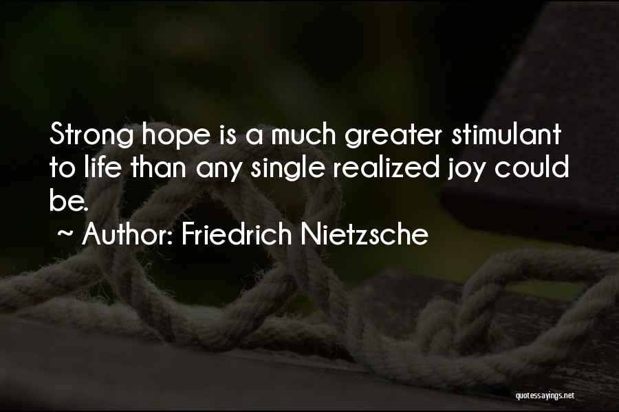 Friedrich Nietzsche Quotes: Strong Hope Is A Much Greater Stimulant To Life Than Any Single Realized Joy Could Be.