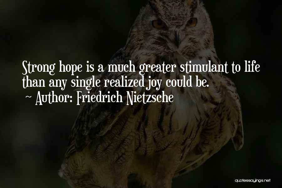 Friedrich Nietzsche Quotes: Strong Hope Is A Much Greater Stimulant To Life Than Any Single Realized Joy Could Be.