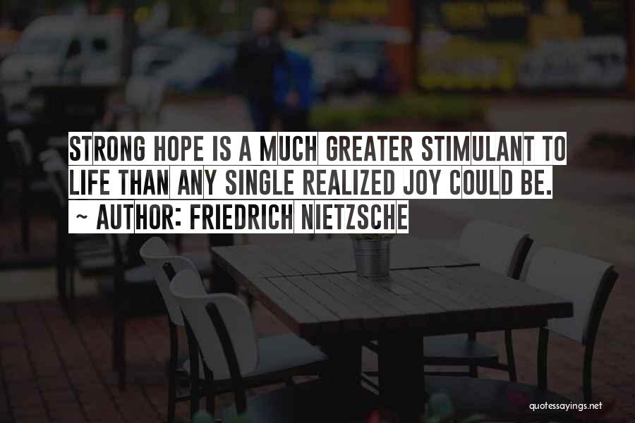 Friedrich Nietzsche Quotes: Strong Hope Is A Much Greater Stimulant To Life Than Any Single Realized Joy Could Be.