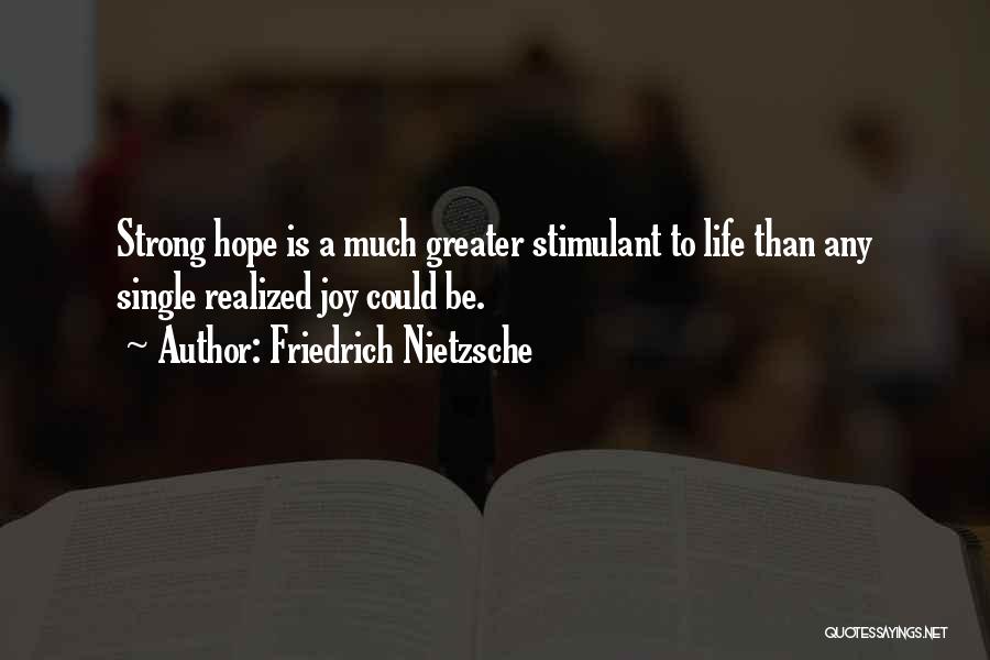 Friedrich Nietzsche Quotes: Strong Hope Is A Much Greater Stimulant To Life Than Any Single Realized Joy Could Be.