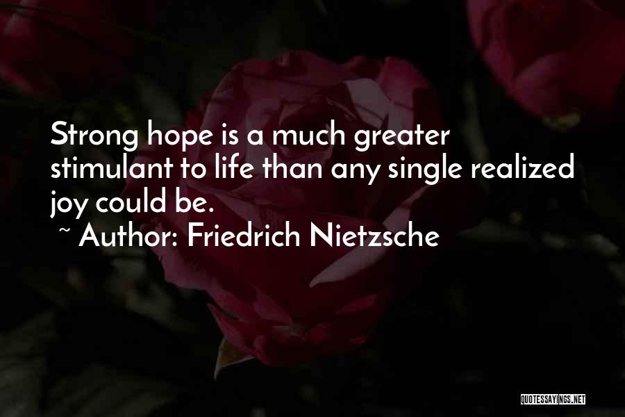 Friedrich Nietzsche Quotes: Strong Hope Is A Much Greater Stimulant To Life Than Any Single Realized Joy Could Be.