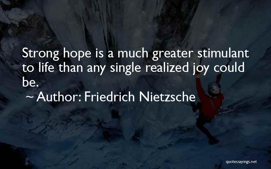 Friedrich Nietzsche Quotes: Strong Hope Is A Much Greater Stimulant To Life Than Any Single Realized Joy Could Be.