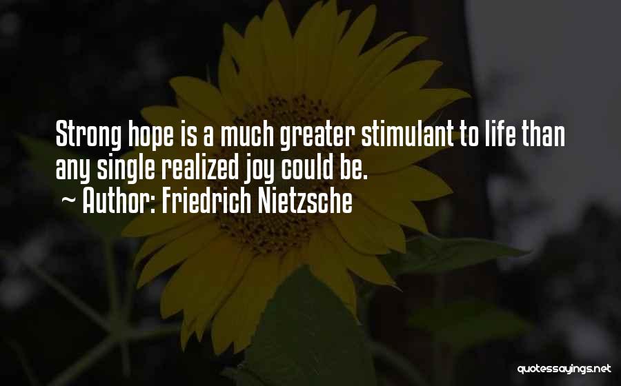 Friedrich Nietzsche Quotes: Strong Hope Is A Much Greater Stimulant To Life Than Any Single Realized Joy Could Be.