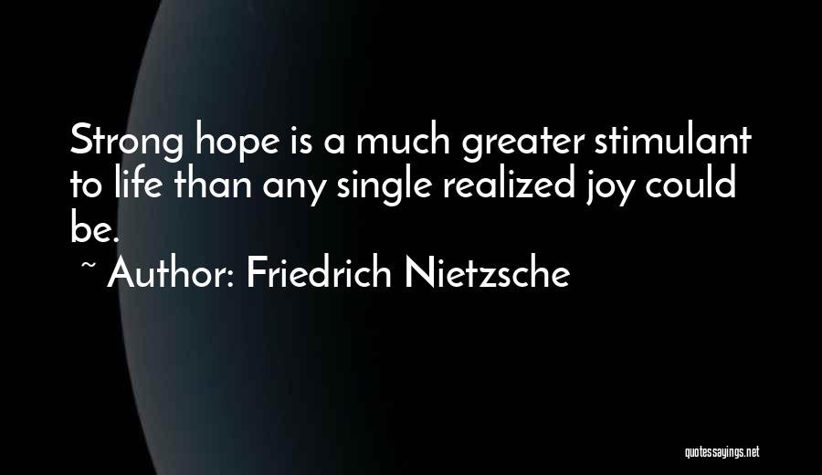 Friedrich Nietzsche Quotes: Strong Hope Is A Much Greater Stimulant To Life Than Any Single Realized Joy Could Be.