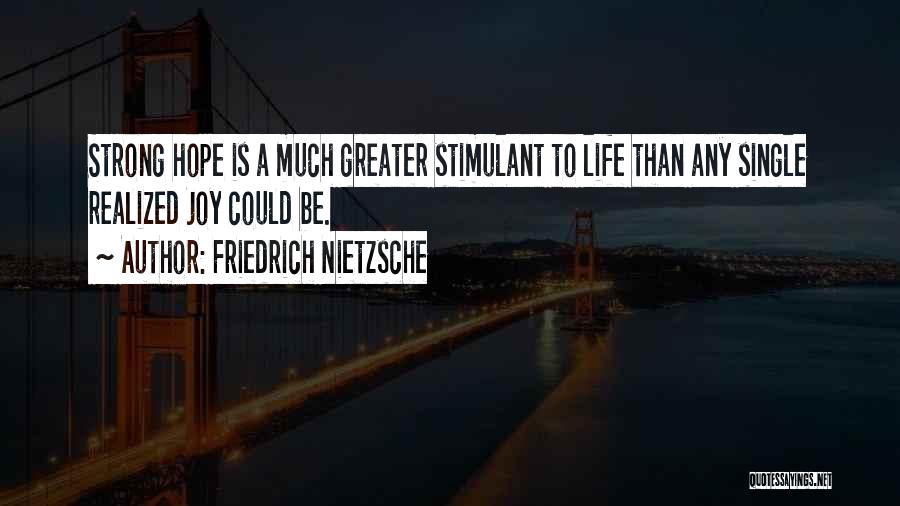 Friedrich Nietzsche Quotes: Strong Hope Is A Much Greater Stimulant To Life Than Any Single Realized Joy Could Be.