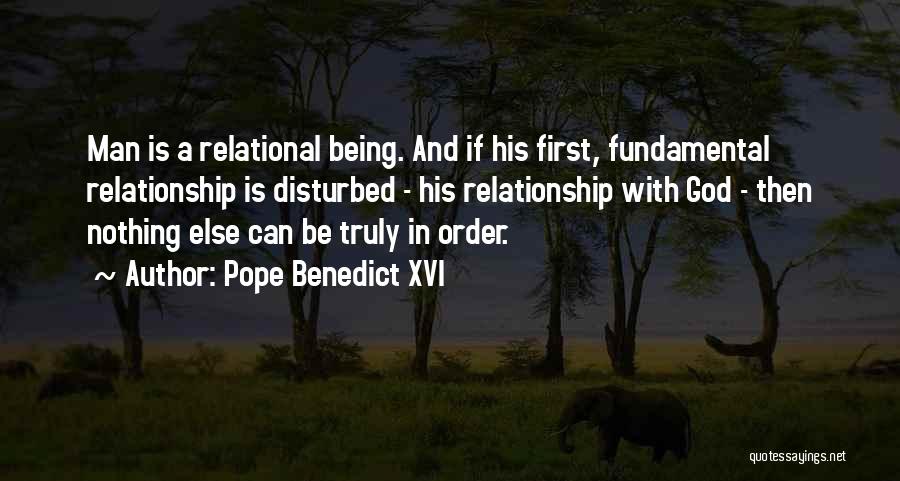 Pope Benedict XVI Quotes: Man Is A Relational Being. And If His First, Fundamental Relationship Is Disturbed - His Relationship With God - Then