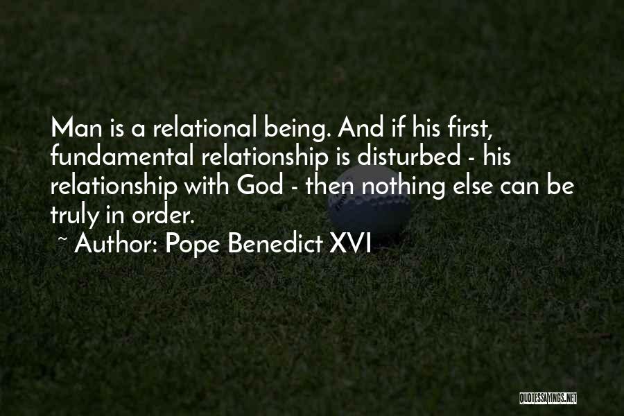 Pope Benedict XVI Quotes: Man Is A Relational Being. And If His First, Fundamental Relationship Is Disturbed - His Relationship With God - Then