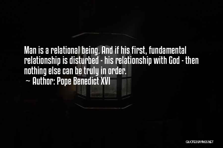 Pope Benedict XVI Quotes: Man Is A Relational Being. And If His First, Fundamental Relationship Is Disturbed - His Relationship With God - Then