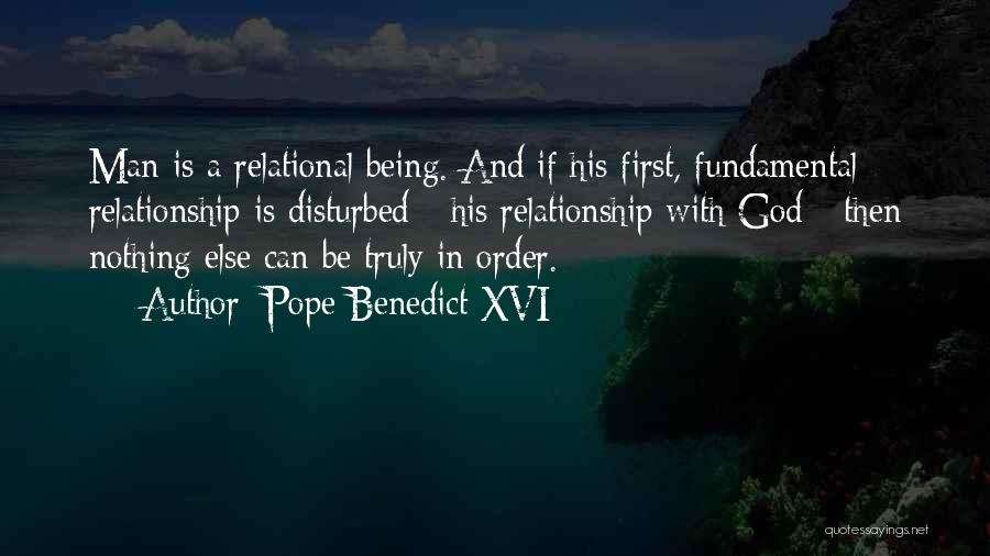 Pope Benedict XVI Quotes: Man Is A Relational Being. And If His First, Fundamental Relationship Is Disturbed - His Relationship With God - Then