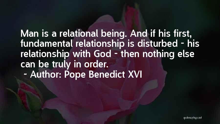 Pope Benedict XVI Quotes: Man Is A Relational Being. And If His First, Fundamental Relationship Is Disturbed - His Relationship With God - Then