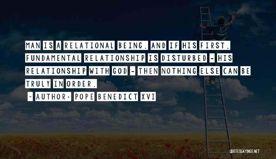 Pope Benedict XVI Quotes: Man Is A Relational Being. And If His First, Fundamental Relationship Is Disturbed - His Relationship With God - Then