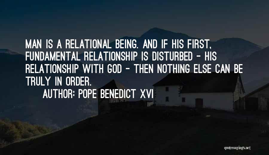 Pope Benedict XVI Quotes: Man Is A Relational Being. And If His First, Fundamental Relationship Is Disturbed - His Relationship With God - Then