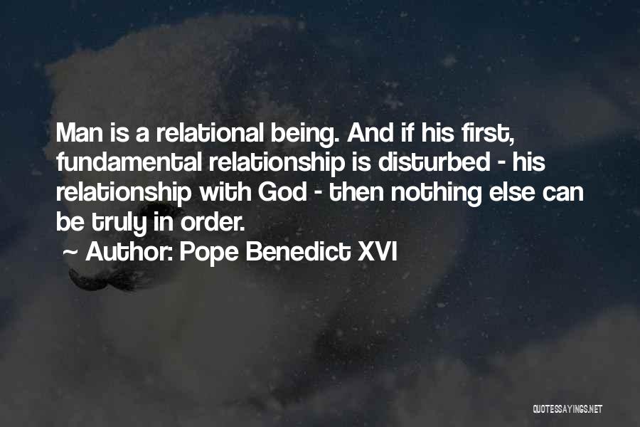 Pope Benedict XVI Quotes: Man Is A Relational Being. And If His First, Fundamental Relationship Is Disturbed - His Relationship With God - Then