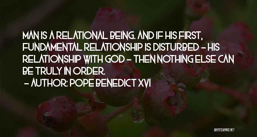 Pope Benedict XVI Quotes: Man Is A Relational Being. And If His First, Fundamental Relationship Is Disturbed - His Relationship With God - Then