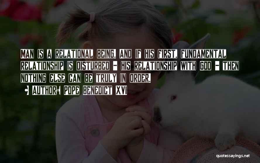 Pope Benedict XVI Quotes: Man Is A Relational Being. And If His First, Fundamental Relationship Is Disturbed - His Relationship With God - Then