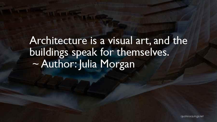 Julia Morgan Quotes: Architecture Is A Visual Art, And The Buildings Speak For Themselves.