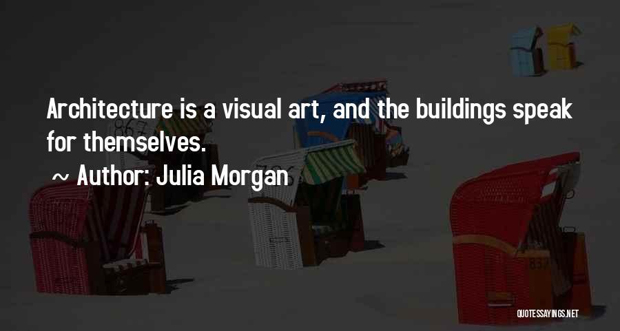 Julia Morgan Quotes: Architecture Is A Visual Art, And The Buildings Speak For Themselves.