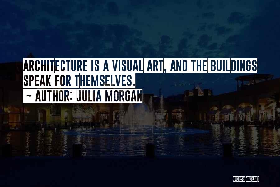 Julia Morgan Quotes: Architecture Is A Visual Art, And The Buildings Speak For Themselves.