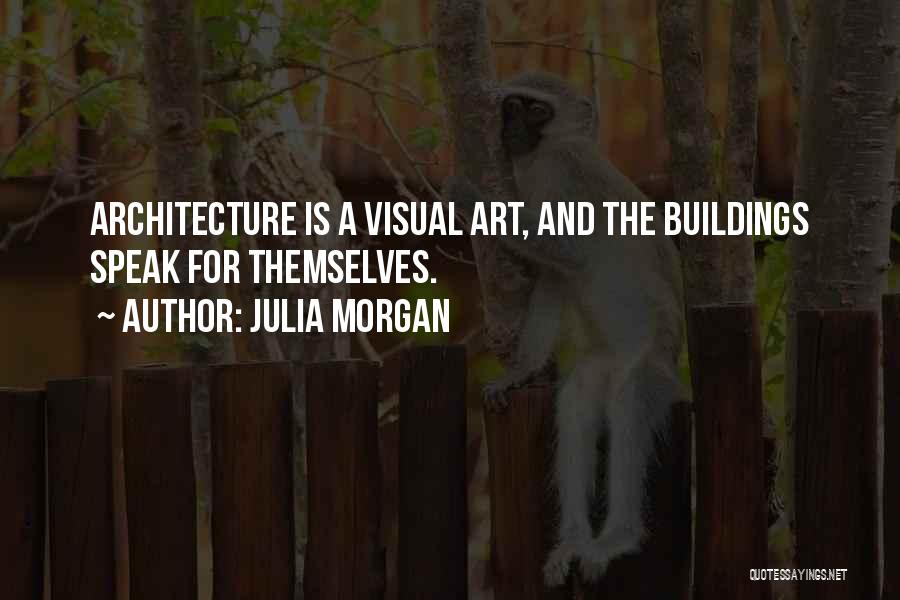 Julia Morgan Quotes: Architecture Is A Visual Art, And The Buildings Speak For Themselves.