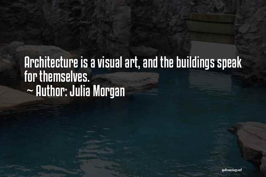 Julia Morgan Quotes: Architecture Is A Visual Art, And The Buildings Speak For Themselves.