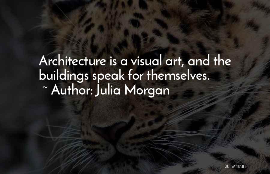 Julia Morgan Quotes: Architecture Is A Visual Art, And The Buildings Speak For Themselves.