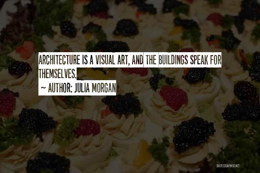 Julia Morgan Quotes: Architecture Is A Visual Art, And The Buildings Speak For Themselves.